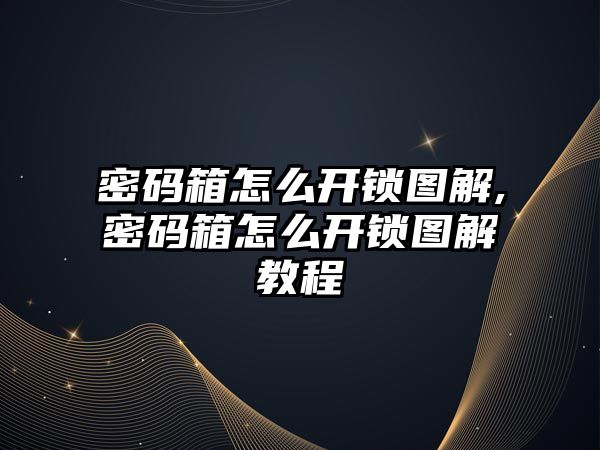 密碼箱怎么開鎖圖解,密碼箱怎么開鎖圖解教程