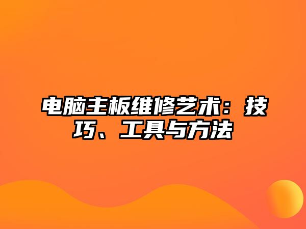 電腦主板維修藝術(shù)：技巧、工具與方法