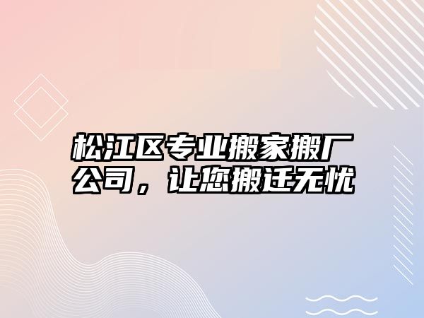 松江區(qū)專業(yè)搬家搬廠公司，讓您搬遷無憂