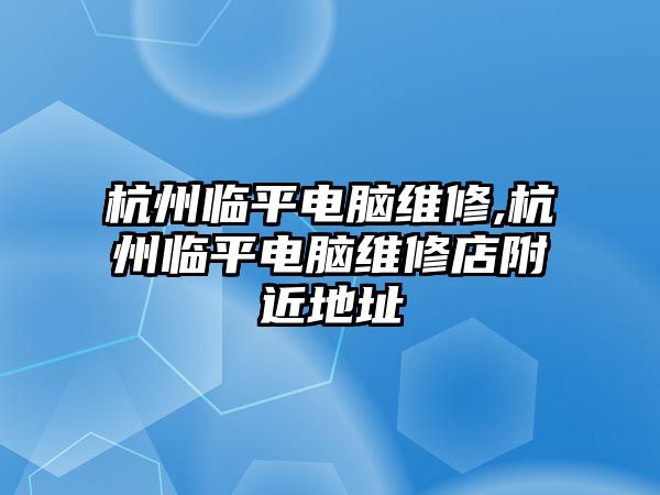 杭州臨平電腦維修,杭州臨平電腦維修店附近地址