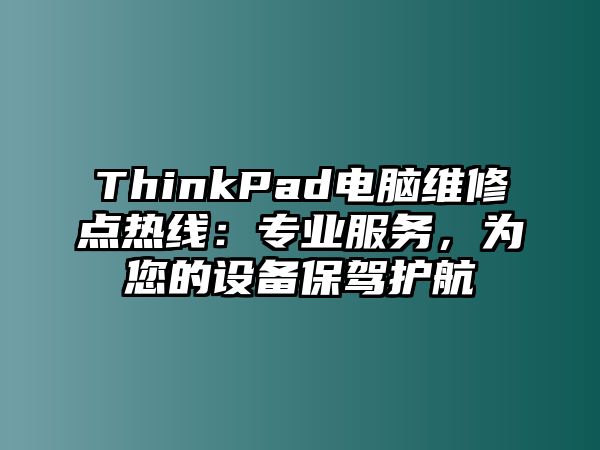 ThinkPad電腦維修點熱線：專業服務，為您的設備保駕護航