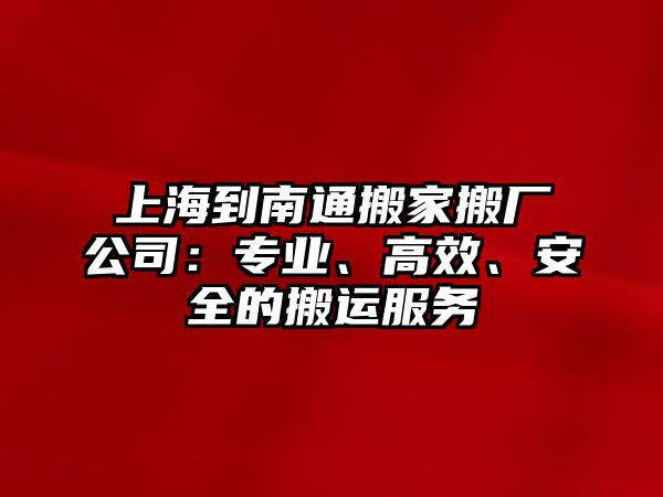 上海到南通搬家搬廠公司：專業、高效、安全的搬運服務