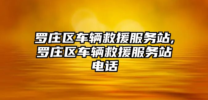 羅莊區車輛救援服務站,羅莊區車輛救援服務站電話