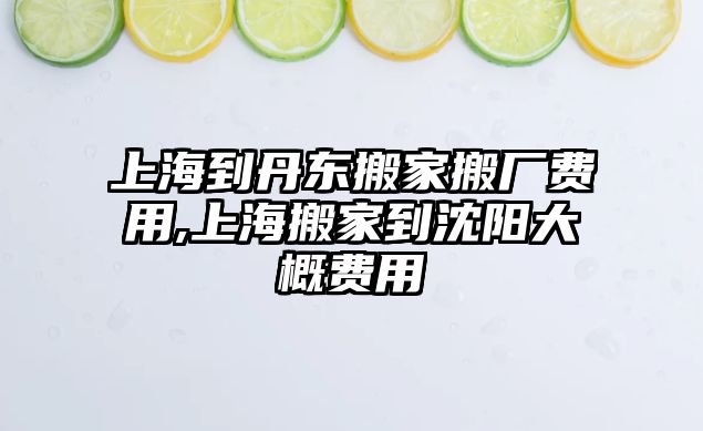 上海到丹東搬家搬廠費用,上海搬家到沈陽大概費用