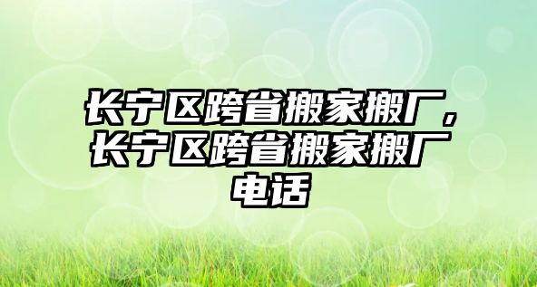 長(zhǎng)寧區(qū)跨省搬家搬廠,長(zhǎng)寧區(qū)跨省搬家搬廠電話