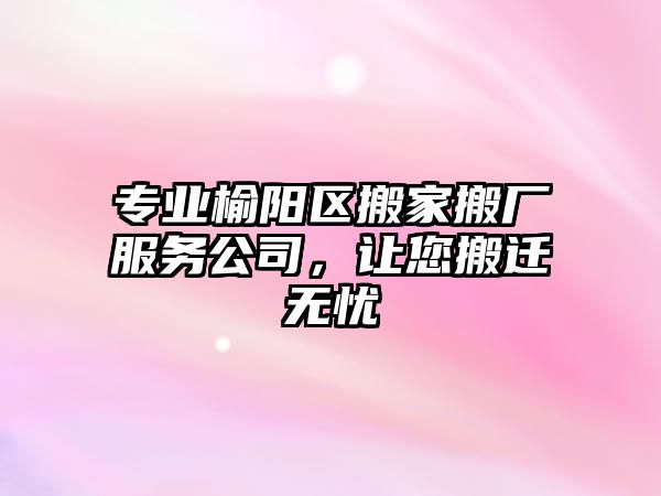 專業榆陽區搬家搬廠服務公司，讓您搬遷無憂