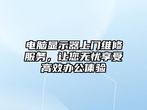 電腦顯示器上門維修服務，讓您無憂享受高效辦公體驗