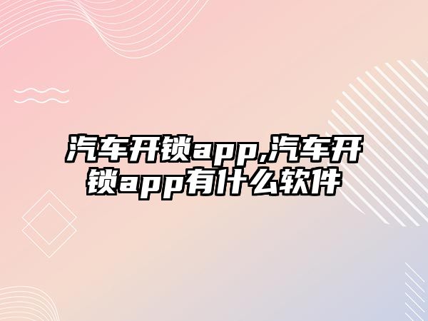 汽車開鎖app,汽車開鎖app有什么軟件