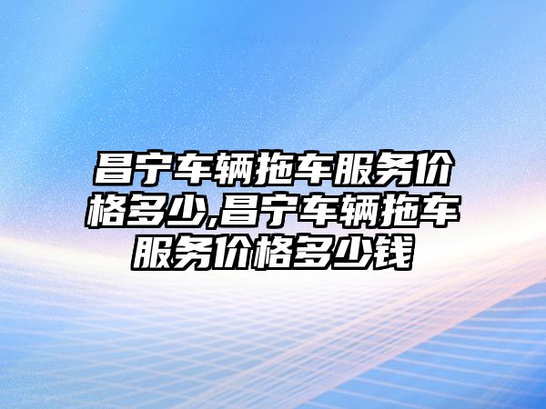 昌寧車輛拖車服務(wù)價(jià)格多少,昌寧車輛拖車服務(wù)價(jià)格多少錢