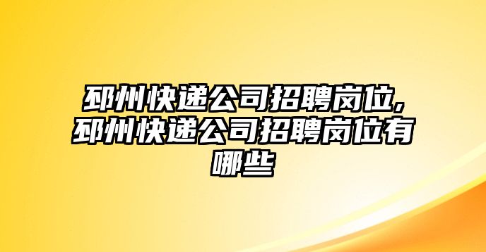 邳州快遞公司招聘崗位,邳州快遞公司招聘崗位有哪些