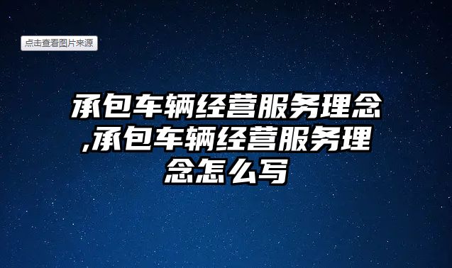 承包車輛經(jīng)營(yíng)服務(wù)理念,承包車輛經(jīng)營(yíng)服務(wù)理念怎么寫(xiě)