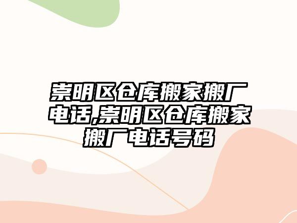 崇明區倉庫搬家搬廠電話,崇明區倉庫搬家搬廠電話號碼