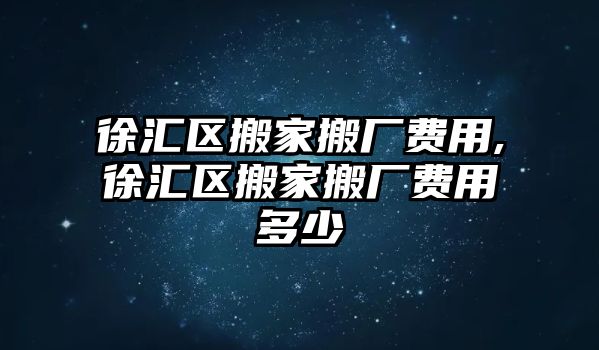 徐匯區搬家搬廠費用,徐匯區搬家搬廠費用多少