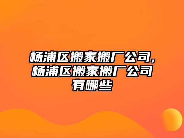 楊浦區搬家搬廠公司,楊浦區搬家搬廠公司有哪些