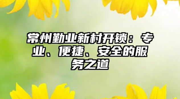 常州勤業新村開鎖：專業、便捷、安全的服務之道