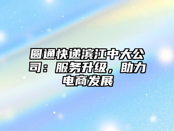 圓通快遞濱江中大公司：服務升級，助力電商發展