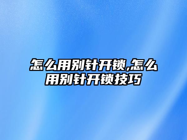 怎么用別針開鎖,怎么用別針開鎖技巧