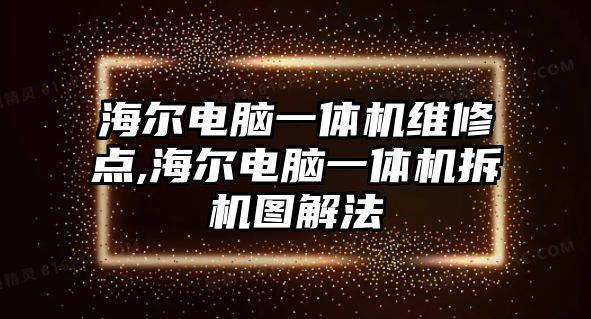 海爾電腦一體機維修點,海爾電腦一體機拆機圖解法