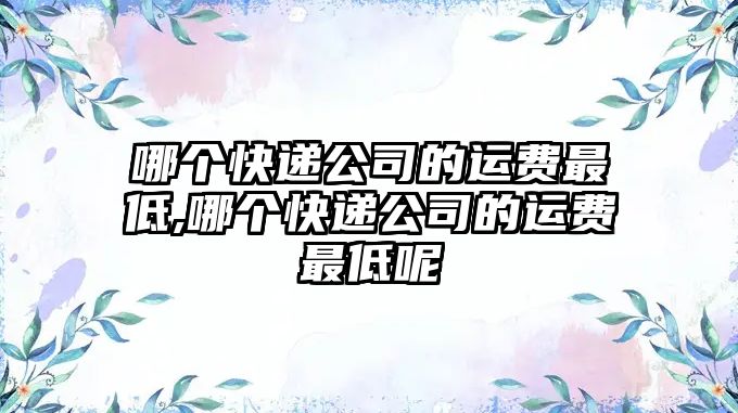 哪個快遞公司的運費最低,哪個快遞公司的運費最低呢