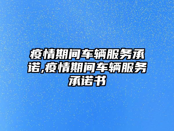 疫情期間車輛服務承諾,疫情期間車輛服務承諾書