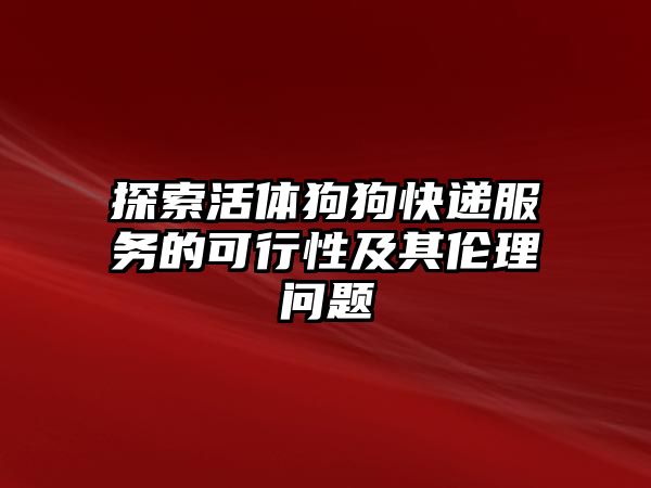 探索活體狗狗快遞服務的可行性及其倫理問題