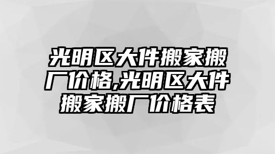 光明區大件搬家搬廠價格,光明區大件搬家搬廠價格表