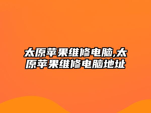 太原蘋果維修電腦,太原蘋果維修電腦地址