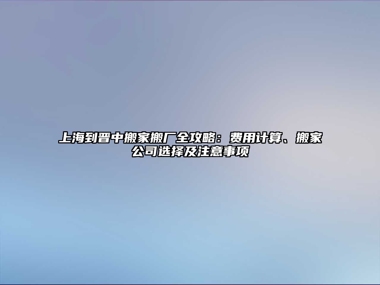 上海到晉中搬家搬廠全攻略：費用計算、搬家公司選擇及注意事項