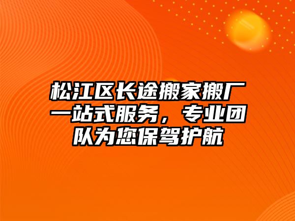 松江區長途搬家搬廠一站式服務，專業團隊為您保駕護航