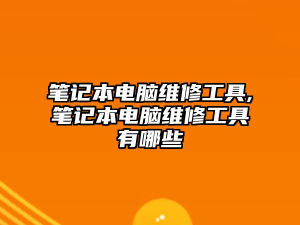 筆記本電腦維修工具,筆記本電腦維修工具有哪些