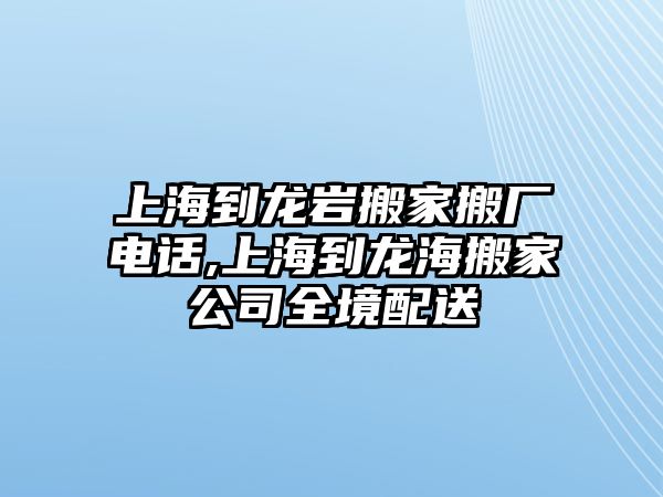 上海到龍巖搬家搬廠電話,上海到龍海搬家公司全境配送