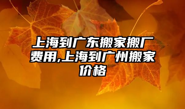 上海到廣東搬家搬廠費(fèi)用,上海到廣州搬家價(jià)格