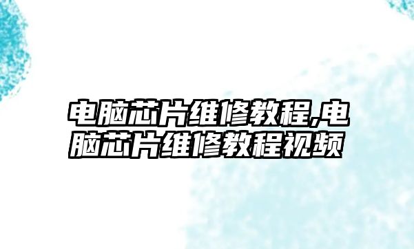 電腦芯片維修教程,電腦芯片維修教程視頻