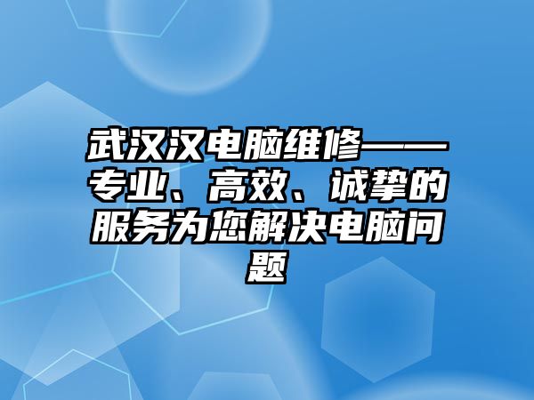 武漢漢電腦維修——專業、高效、誠摯的服務為您解決電腦問題