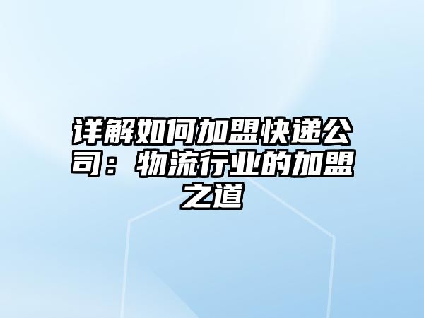 詳解如何加盟快遞公司：物流行業(yè)的加盟之道