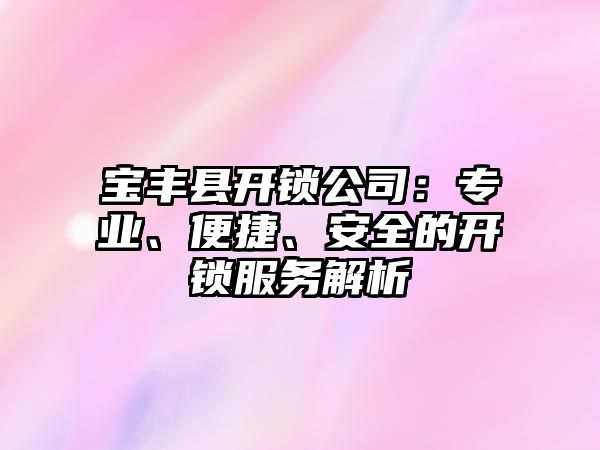 寶豐縣開鎖公司：專業(yè)、便捷、安全的開鎖服務(wù)解析