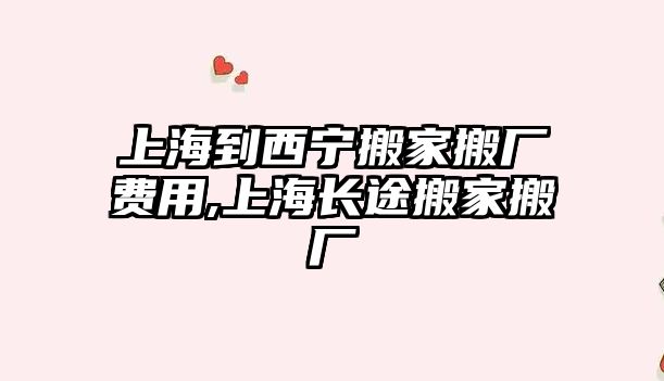 上海到西寧搬家搬廠費用,上海長途搬家搬廠