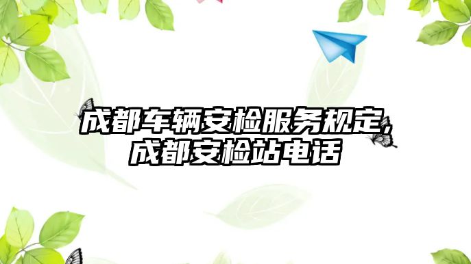 成都車輛安檢服務規定,成都安檢站電話