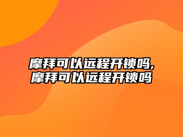 摩拜可以遠程開鎖嗎,摩拜可以遠程開鎖嗎