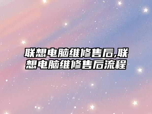 聯想電腦維修售后,聯想電腦維修售后流程