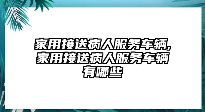 家用接送病人服務(wù)車輛,家用接送病人服務(wù)車輛有哪些