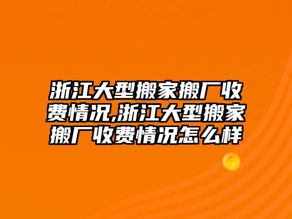 浙江大型搬家搬廠收費(fèi)情況,浙江大型搬家搬廠收費(fèi)情況怎么樣