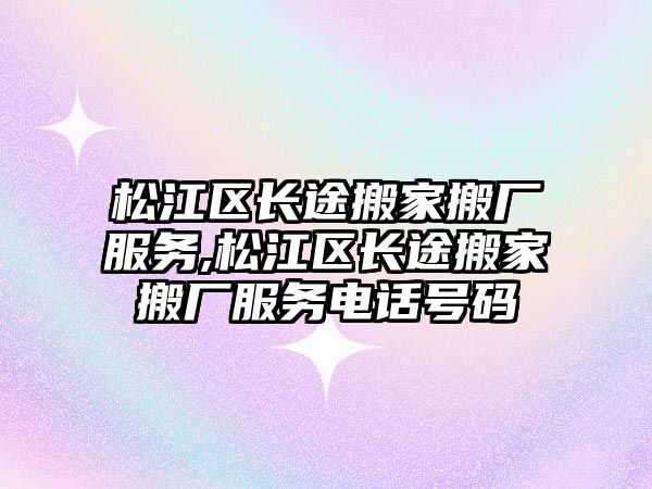 松江區長途搬家搬廠服務,松江區長途搬家搬廠服務電話號碼