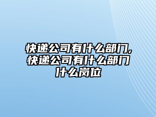 快遞公司有什么部門,快遞公司有什么部門什么崗位