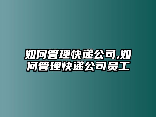 如何管理快遞公司,如何管理快遞公司員工