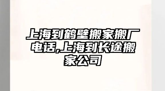 上海到鶴壁搬家搬廠電話,上海到長途搬家公司