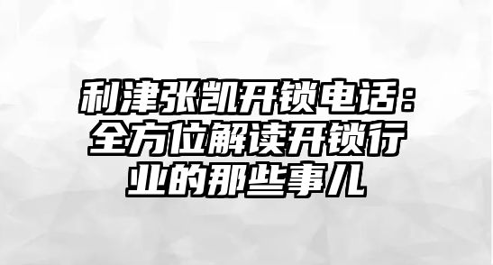 利津張凱開鎖電話：全方位解讀開鎖行業(yè)的那些事兒