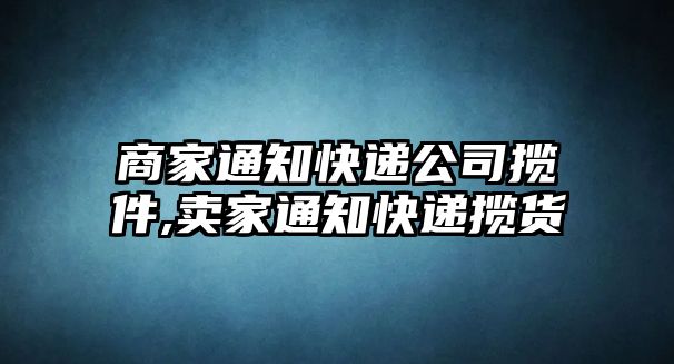 商家通知快遞公司攬件,賣家通知快遞攬貨