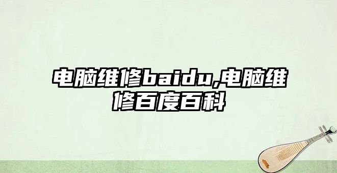 電腦維修baidu,電腦維修百度百科