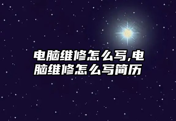 電腦維修怎么寫,電腦維修怎么寫簡歷